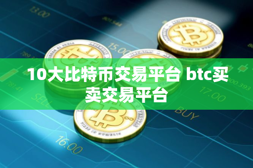 10大比特币交易平台 btc买卖交易平台