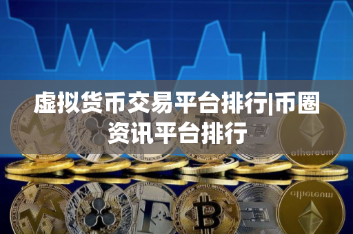 虚拟货币交易平台排行|币圈资讯平台排行