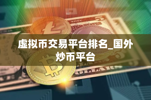 虚拟币交易平台排名_国外炒币平台