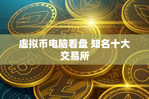 虚拟币电脑看盘 知名十大交易所
