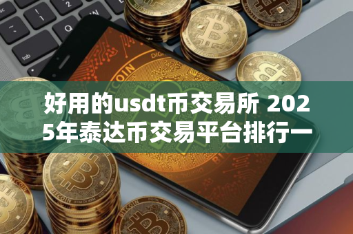 好用的usdt币交易所 2025年泰达币交易平台排行一览