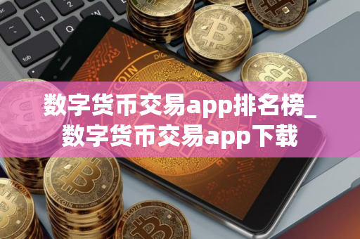 数字货币交易app排名榜_数字货币交易app下载
