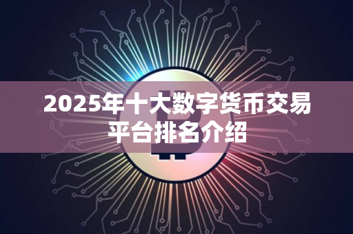 2025年十大数字货币交易平台排名介绍