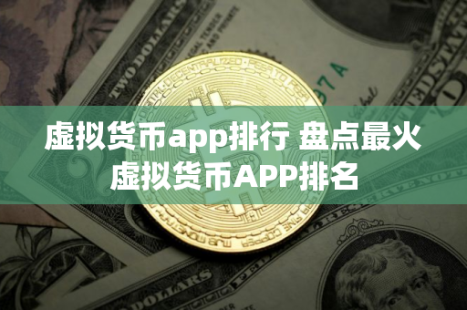 虚拟货币app排行 盘点最火虚拟货币APP排名