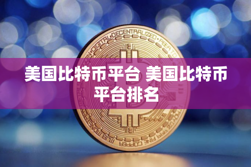 美国比特币平台 美国比特币平台排名