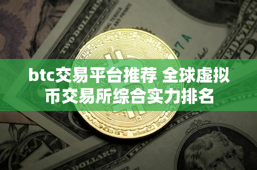 btc交易平台推荐 全球虚拟币交易所综合实力排名