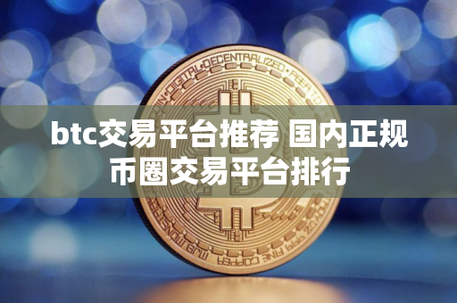 btc交易平台推荐 国内正规币圈交易平台排行
