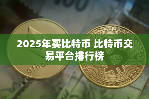 2025年买比特币 比特币交易平台排行榜