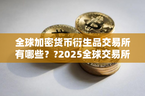 全球加密货币衍生品交易所有哪些？?2025全球交易所排名TOP榜