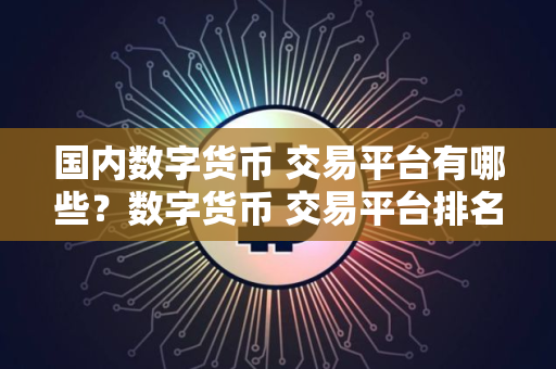 国内数字货币 交易平台有哪些？数字货币 交易平台排名分析！