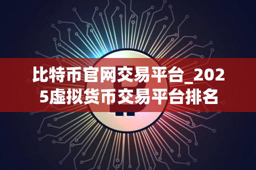 比特币官网交易平台_2025虚拟货币交易平台排名