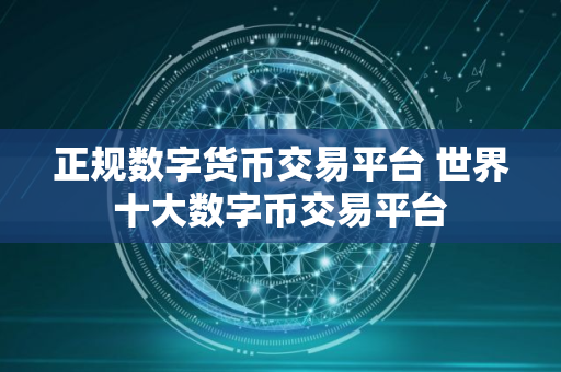 正规数字货币交易平台 世界十大数字币交易平台