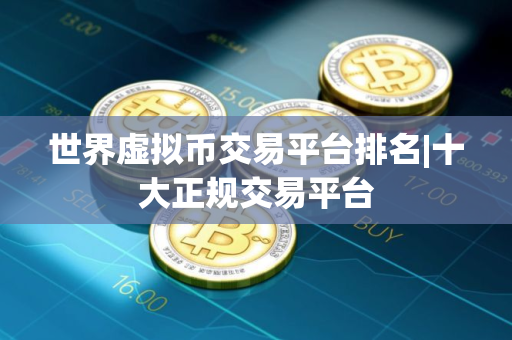 世界虚拟币交易平台排名|十大正规交易平台
