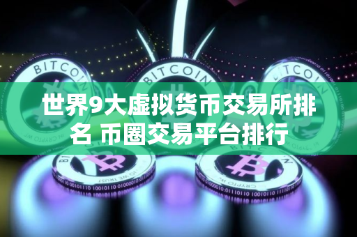 世界9大虚拟货币交易所排名 币圈交易平台排行