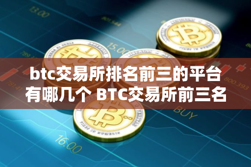 btc交易所排名前三的平台有哪几个 BTC交易所前三名平台