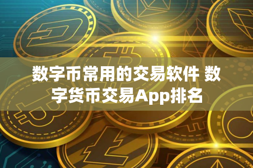 数字币常用的交易软件 数字货币交易App排名