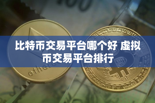 比特币交易平台哪个好 虚拟币交易平台排行