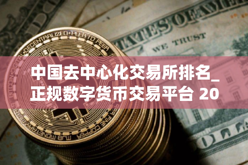 中国去中心化交易所排名_正规数字货币交易平台 2025