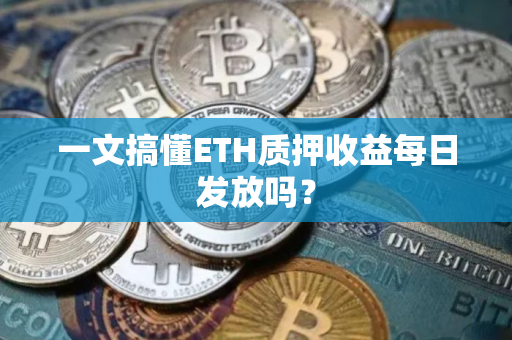 一文搞懂ETH质押收益每日发放吗？