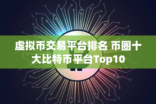 虚拟币交易平台排名 币圈十大比特币平台Top10