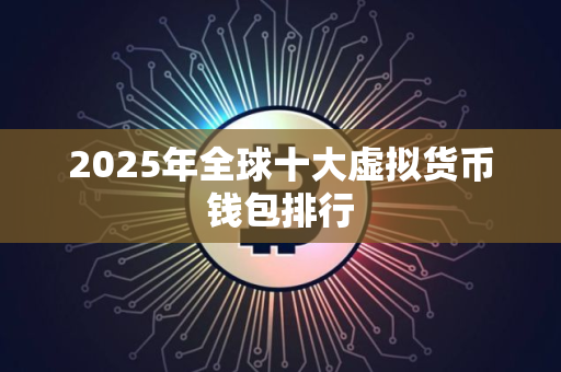 2025年全球十大虚拟货币钱包排行