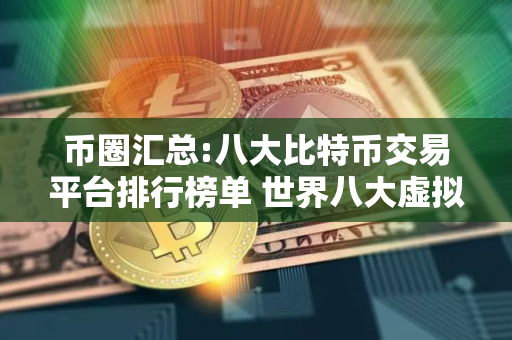 币圈汇总:八大比特币交易平台排行榜单 世界八大虚拟货币交易所排行榜