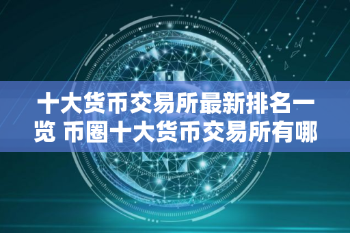 十大货币交易所最新排名一览 币圈十大货币交易所有哪些？