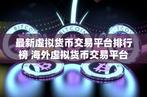最新虚拟货币交易平台排行榜 海外虚拟货币交易平台哪个好？