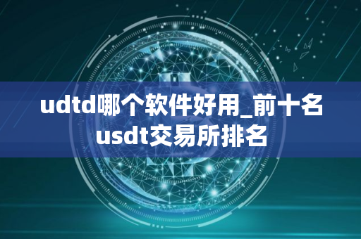 udtd哪个软件好用_前十名usdt交易所排名