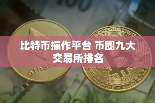 比特币操作平台 币圈九大交易所排名