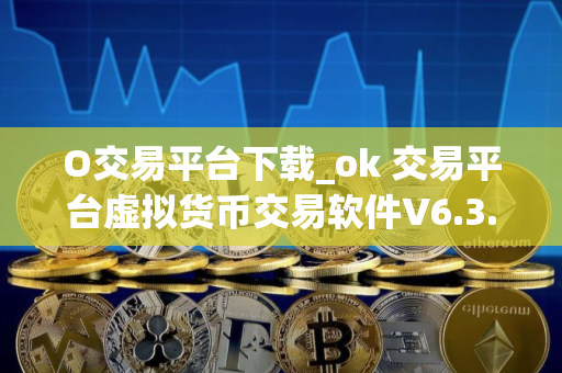 O交易平台下载_ok 交易平台虚拟货币交易软件V6.3.2