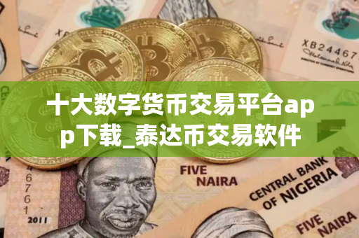 十大数字货币交易平台app下载_泰达币交易软件