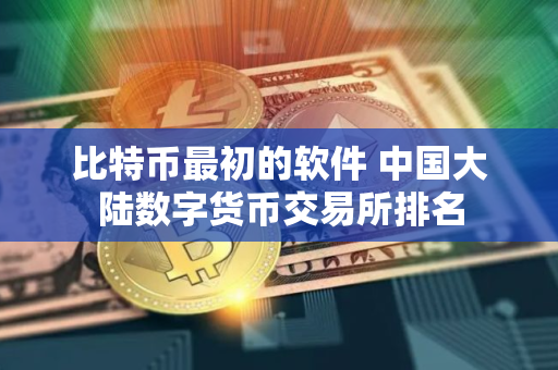 比特币最初的软件 中国大陆数字货币交易所排名