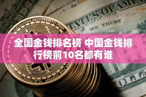 全国金钱排名榜 中国金钱排行榜前10名都有谁