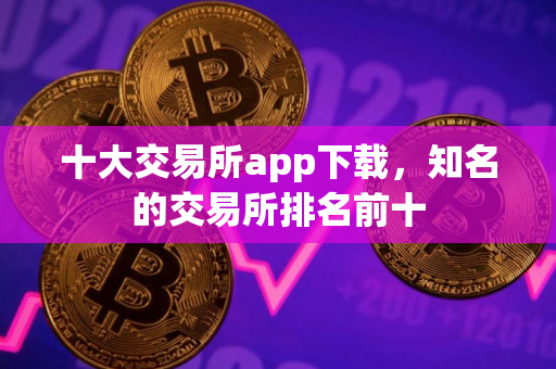 十大交易所app下载，知名的交易所排名前十