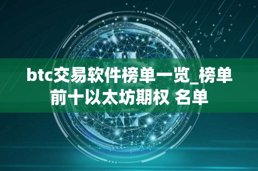 btc交易软件榜单一览_榜单前十以太坊期权 名单