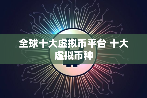 全球十大虚拟币平台 十大虚拟币种