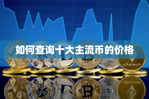 如何查询十大主流币的价格