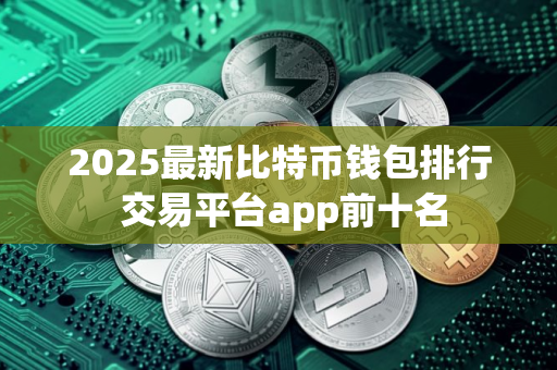 2025最新比特币钱包排行 交易平台app前十名