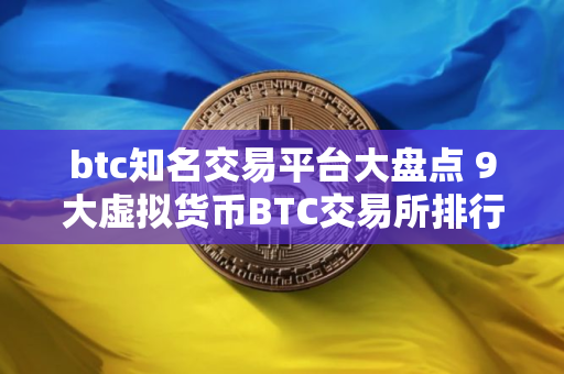 btc知名交易平台大盘点 9大虚拟货币BTC交易所排行