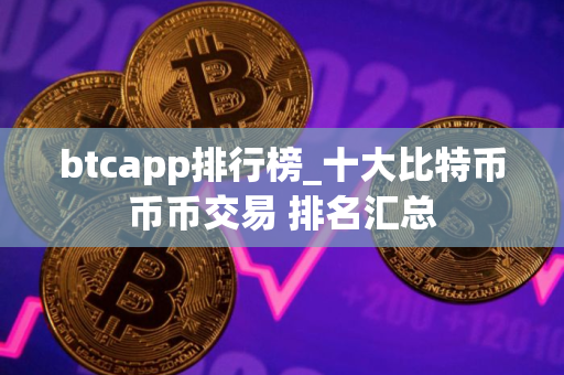 btcapp排行榜_十大比特币币币交易 排名汇总