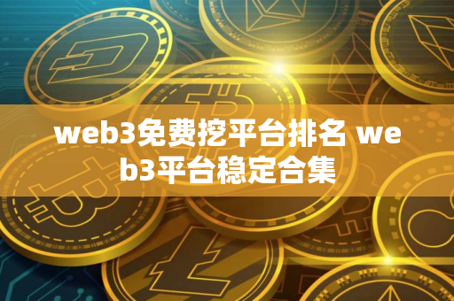 web3免费挖平台排名 web3平台稳定合集