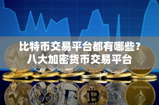 比特币交易平台都有哪些？八大加密货币交易平台