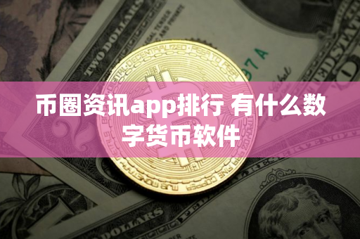 币圈资讯app排行 有什么数字货币软件