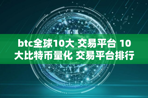 btc全球10大 交易平台 10大比特币量化 交易平台排行