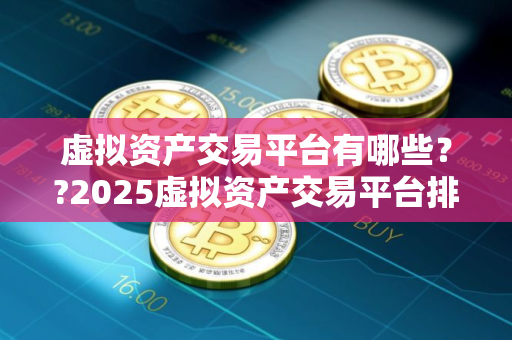 虚拟资产交易平台有哪些？?2025虚拟资产交易平台排名前十