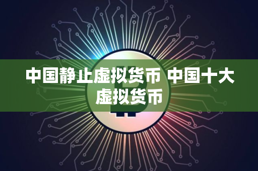 中国静止虚拟货币 中国十大虚拟货币