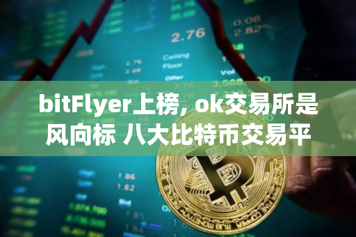 bitFlyer上榜, ok交易所是风向标 八大比特币交易平台排名