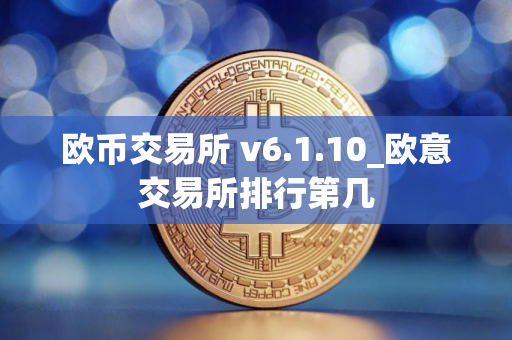 欧币交易所 v6.1.10_欧意交易所排行第几