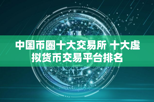 中国币圈十大交易所 十大虚拟货币交易平台排名